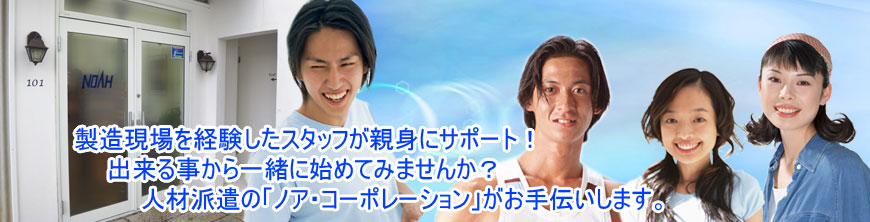 製造現場を経験したスタッフが親身にサポート！出来る事から一緒に始めてみませんか？人材派遣のノア・コーポレーション」